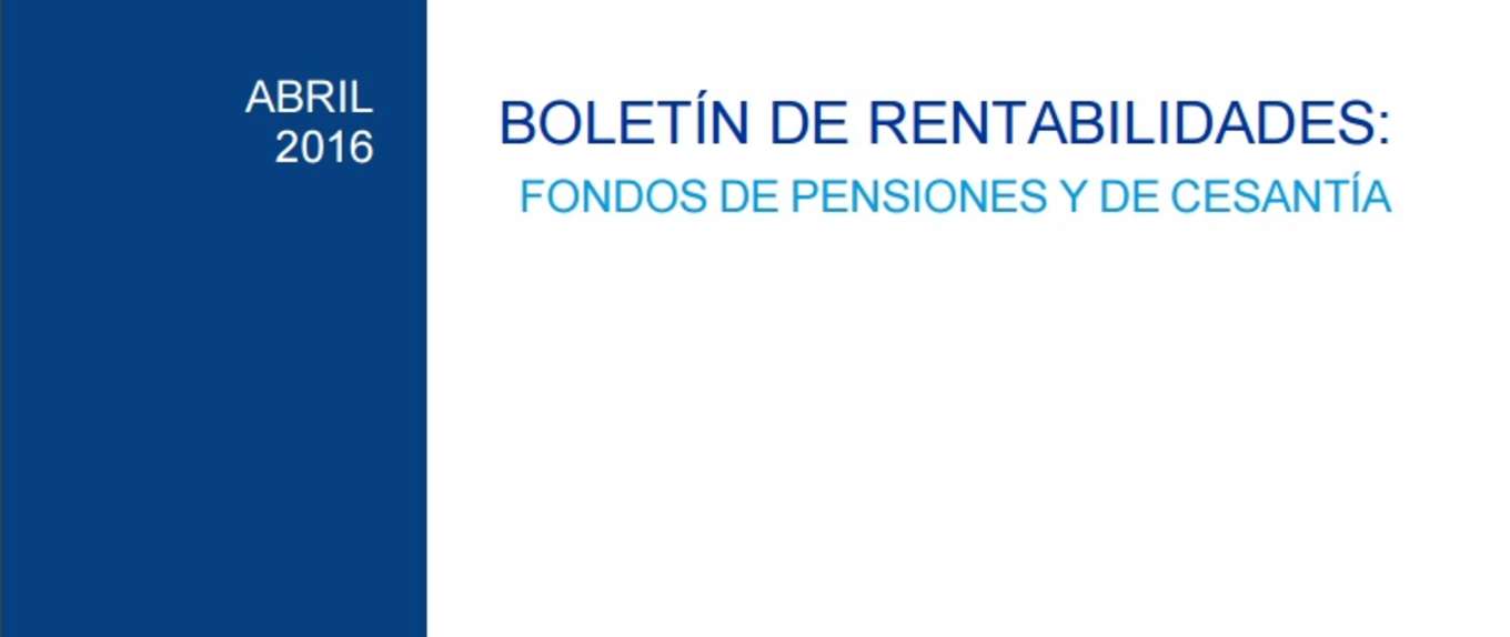 Boletín de Rentabilidades: Fondos de Pensiones y de Cesantía, Abril 2016 Boletín de Rentabilidades: Fondos de Pensiones y de Cesantía, Abril 2016